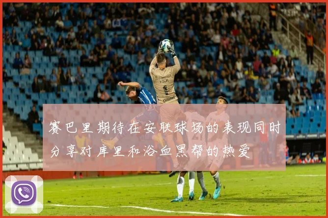 赛巴里期待在安联球场的表现同时分享对库里和浴血黑帮的热爱