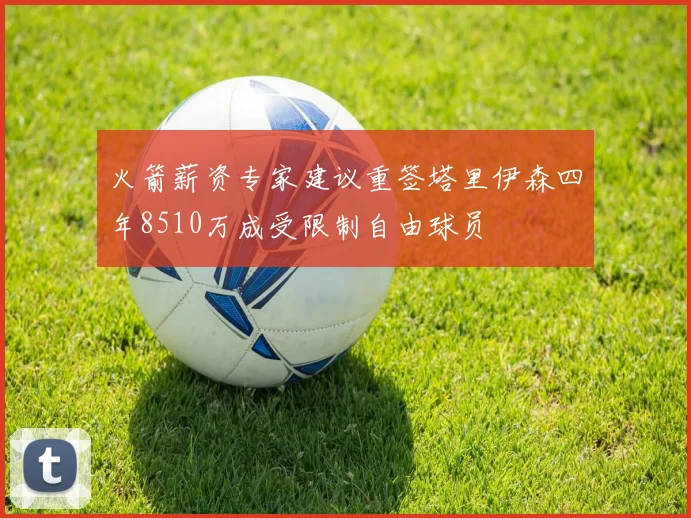 火箭薪资专家建议重签塔里伊森四年8510万成受限制自由球员