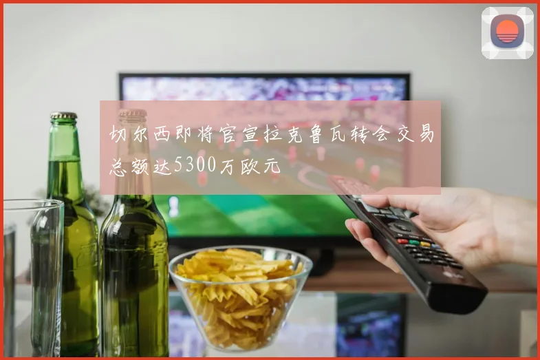 切尔西即将官宣拉克鲁瓦转会交易总额达5300万欧元