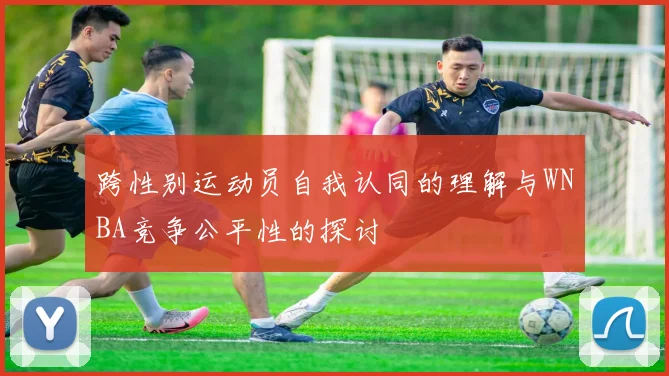 跨性别运动员自我认同的理解与WNBA竞争公平性的探讨