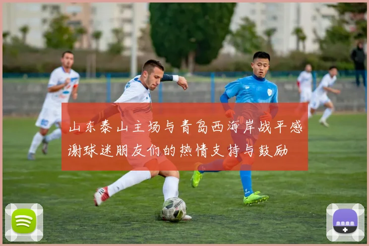 山东泰山主场与青岛西海岸战平感谢球迷朋友们的热情支持与鼓励