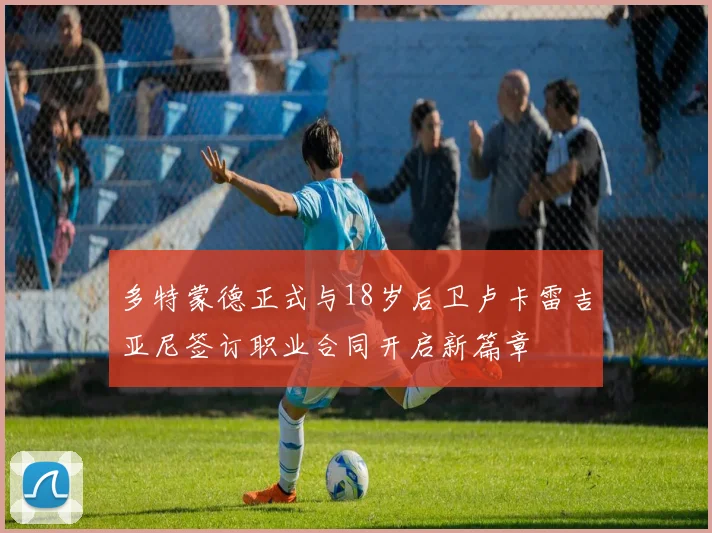 多特蒙德正式与18岁后卫卢卡雷吉亚尼签订职业合同开启新篇章