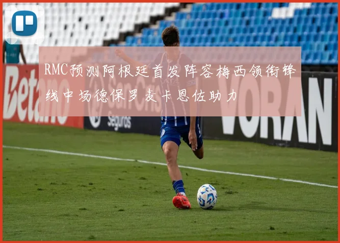 RMC预测阿根廷首发阵容梅西领衔锋线中场德保罗麦卡恩佐助力