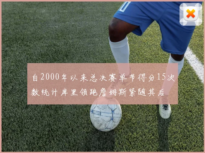 自2000年以来总决赛单节得分15次数统计库里领跑詹姆斯紧随其后