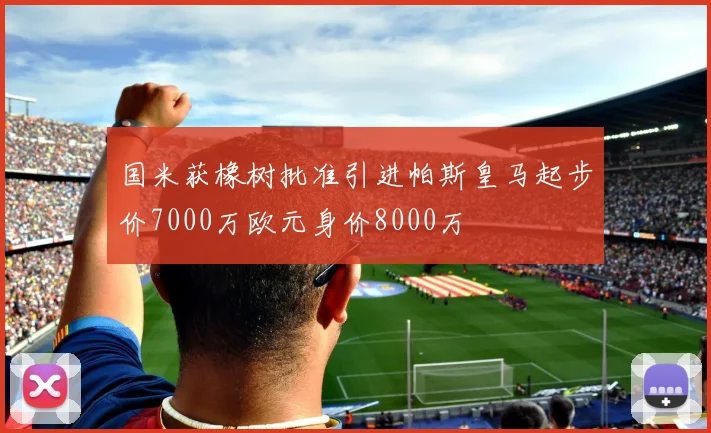 国米获橡树批准引进帕斯皇马起步价7000万欧元身价8000万