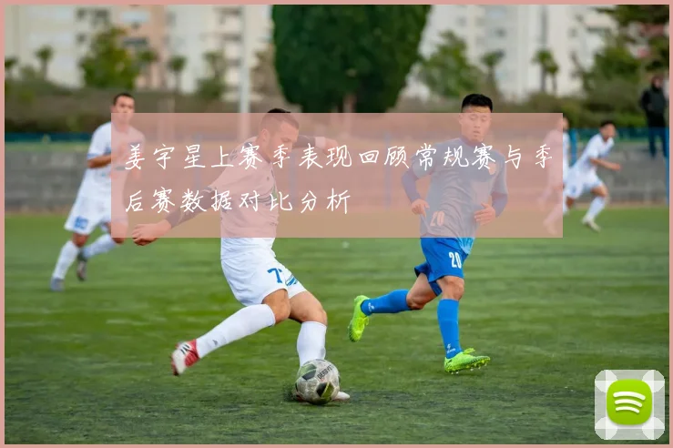 姜宇星上赛季表现回顾常规赛与季后赛数据对比分析